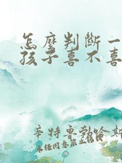 怎么判断一个女孩子喜不喜欢你