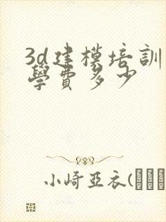 3d建模培训班学费多少