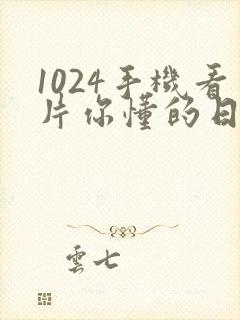 1024手机看片你懂的日韩