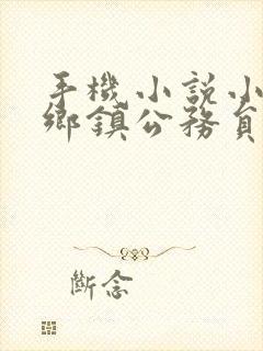 手机小说小说从乡镇公务员到权力巅峰