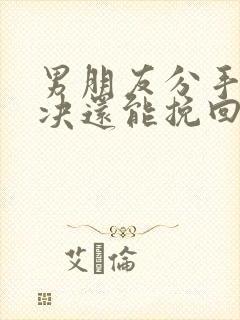 男朋友分手很坚决还能挽回吗