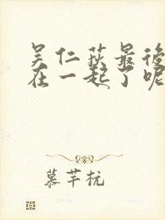 吴仁荻最后和谁在一起了呢