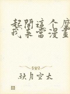 起开这个魔法女我来当漫画最新