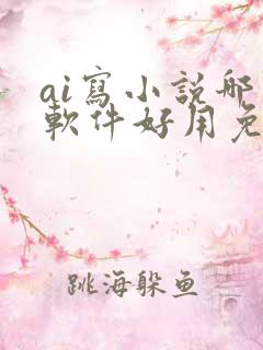 ai写小说哪个软件好用免费