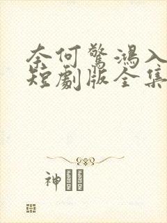 奈何惊鸿入我心短剧版全集完整版在线观看