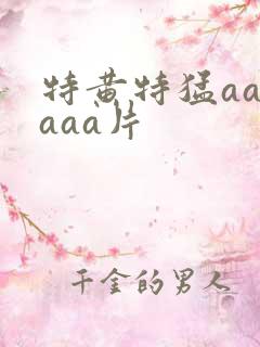 特黄特猛aaaaaa片