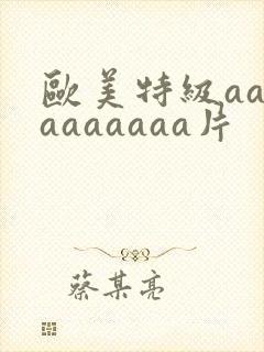 欧美特级aaaaaaaaaa片