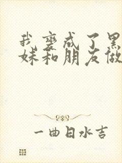 我变成了黑皮辣妹和朋友做了