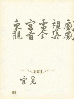 东宫电视剧免费观看全集剧情高清