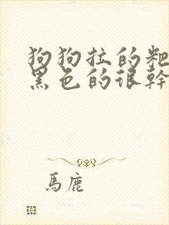 狗狗拉的粑粑是黑色的很干