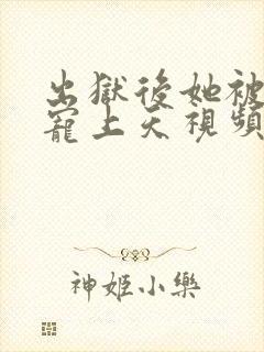 出狱后她被墨少宠上天视频