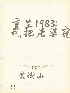 重生1983:我把老婆宠成首富有声版
