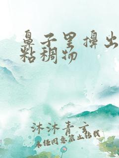 鼻子里擤出黄色粘稠物