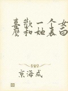 喜欢一个女生怎么和她表白