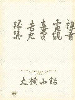 归去来电视剧全集免费观看完整版