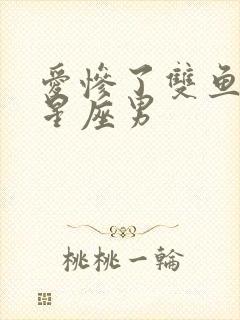 爱惨了双鱼女的星座男