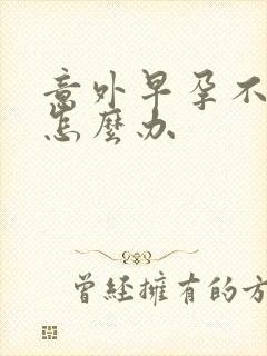 意外早孕不想要怎么办