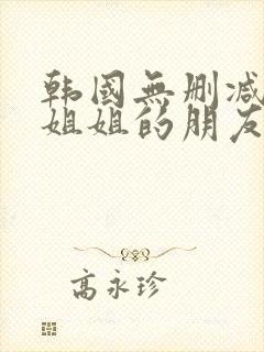 韩国无删减电影姐姐的朋友