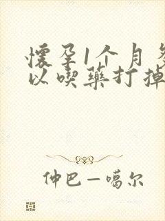 怀孕1个月多可以吃药打掉孩子吗