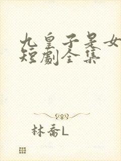 九皇子是女儿身短剧全集