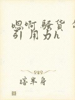 嗯啊 骚货 勾引 用力h