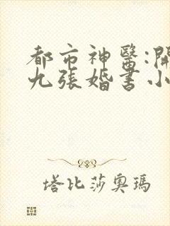 都市神医:开局九张婚书小说免费江羽