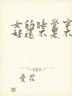 女的睡觉穿内裤好还不是不好