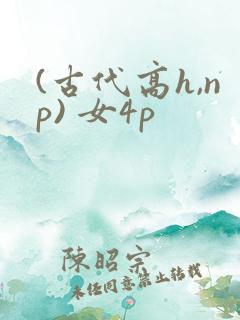 (古代高h,np) 女4p