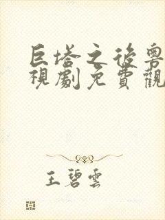 巨塔之后粤语电视剧免费观看全集完整版