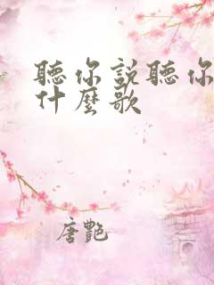 听你说听你说是什么歌