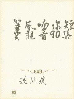 等风吻你短剧免费观看90集