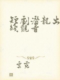 短剧潜龙出渊在线观看