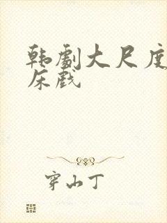 韩剧大尺度激情床戏