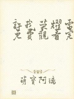 许我荣耀电视剧免费观看完整版高清