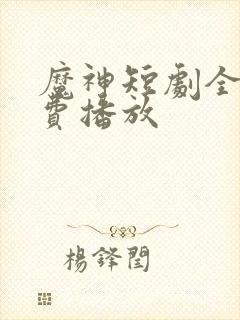 魔神短剧全集免费播放