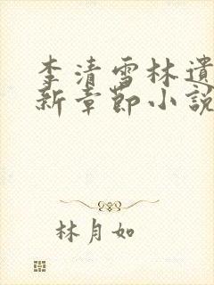 李清雪林遗的最新章节小说名字