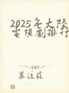 2025年大陆电视剧排行榜最新