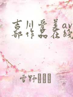吉川爱美av全部作品在线播放