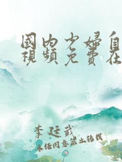 国内少妇自拍区视频免费在线观看