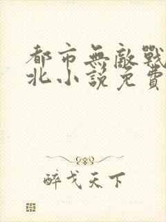 都市无敌战神林北小说免费阅读