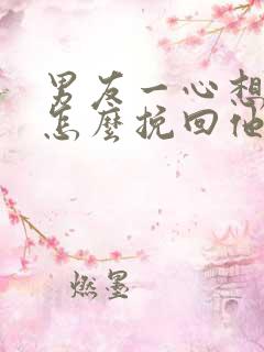 男友一心想分手怎么挽回他