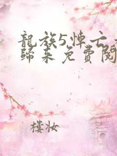 龙族5悼亡者的归来免费阅读完整版