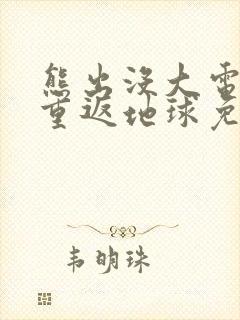 熊出没大电影之重返地球免费观看