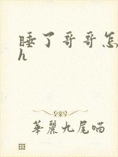 睡了哥哥怎么办h