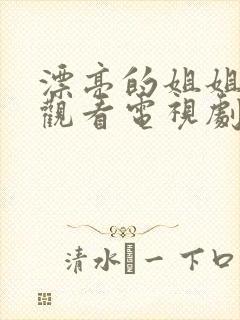 漂亮的姐姐免费观看电视剧