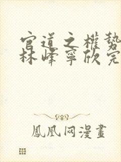 官道之权势滔天林峰宁欣完整版