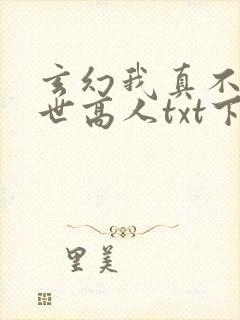 玄幻我真不是盖世高人txt下载
