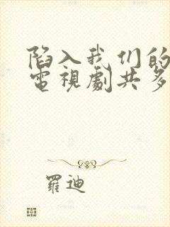 陷入我们的热恋电视剧共多少集