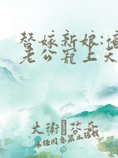 替嫁新娘:亿万老公宠上天txt