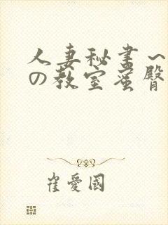 人妻秘书～淫辱の教室蜜臀